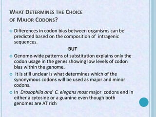 WHAT DETERMINES THE CHOICE
OF MAJOR CODONS?
 Differences in codon bias between organisms can be
predicted based on the co...