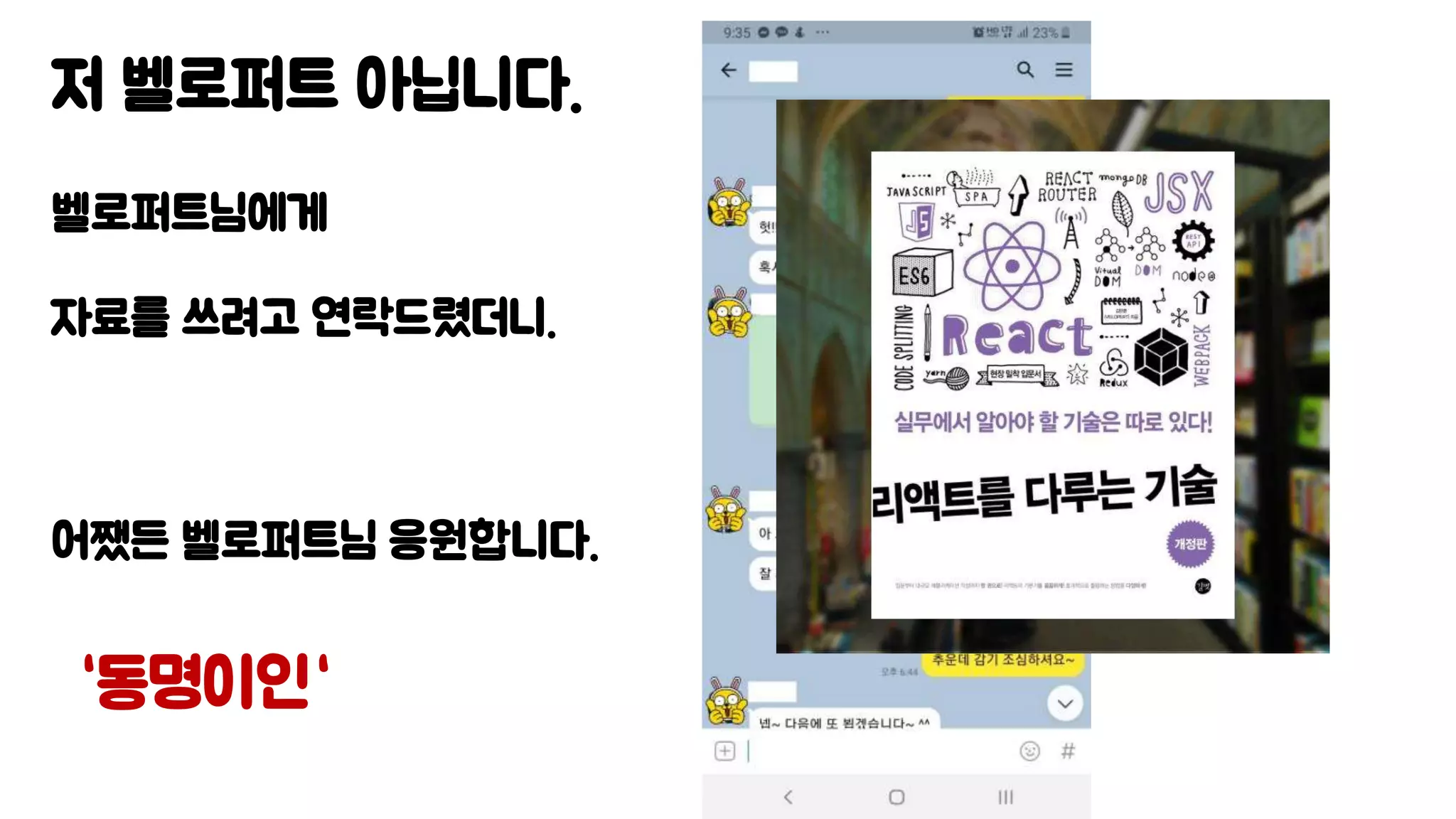 저 벨로퍼트 아닙니다.
벨로퍼트님에게
자료를 쓰려고 연락드렸더니.
어쨌든 벨로퍼트님 응원합니다.
“동명이인“
 