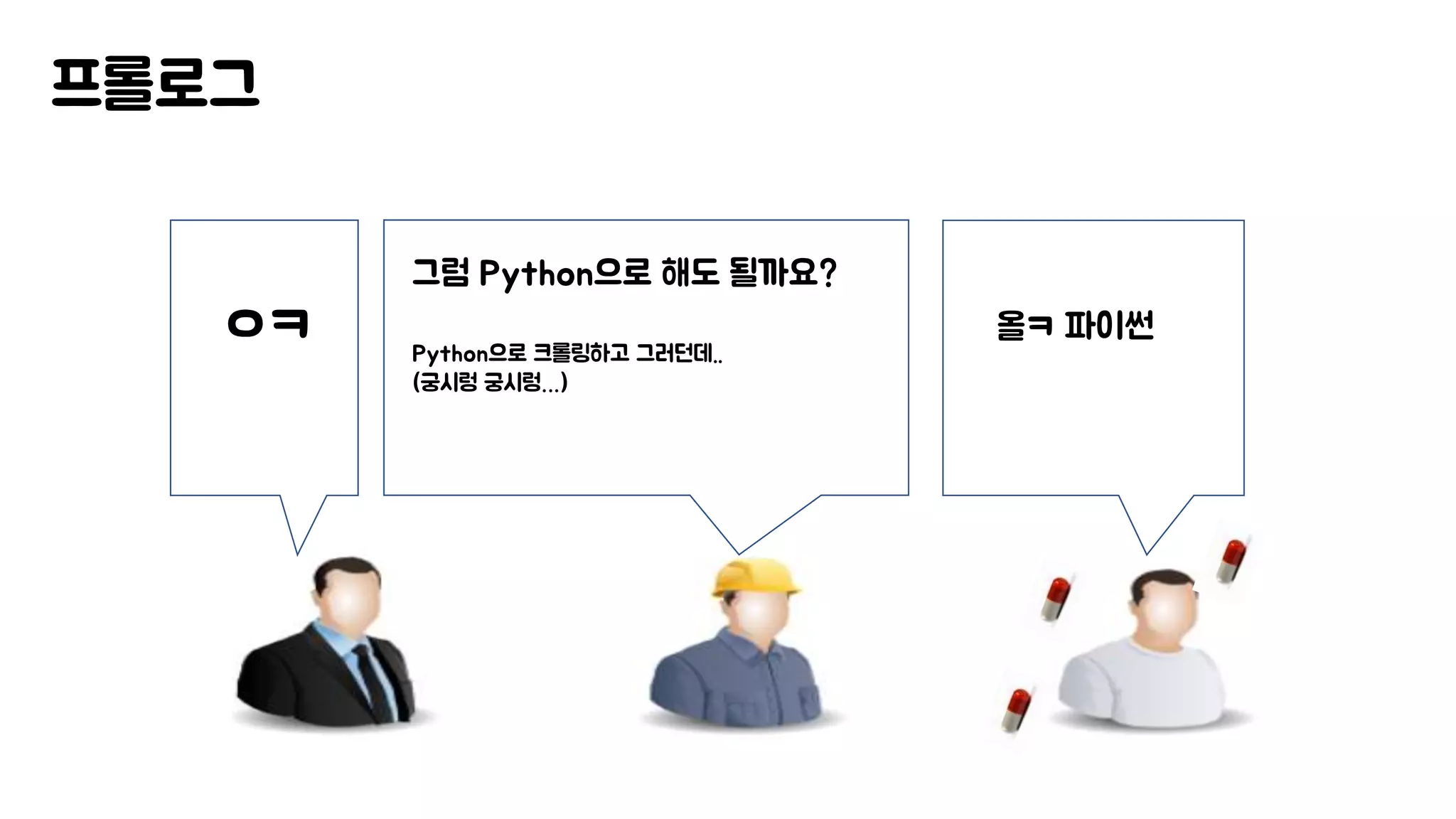프롤로그
올ㅋ 파이썬
그럼 Python으로 해도 될까요?
Python으로 크롤링하고 그러던데..
(궁시렁 궁시렁…)
ㅇㅋ
 