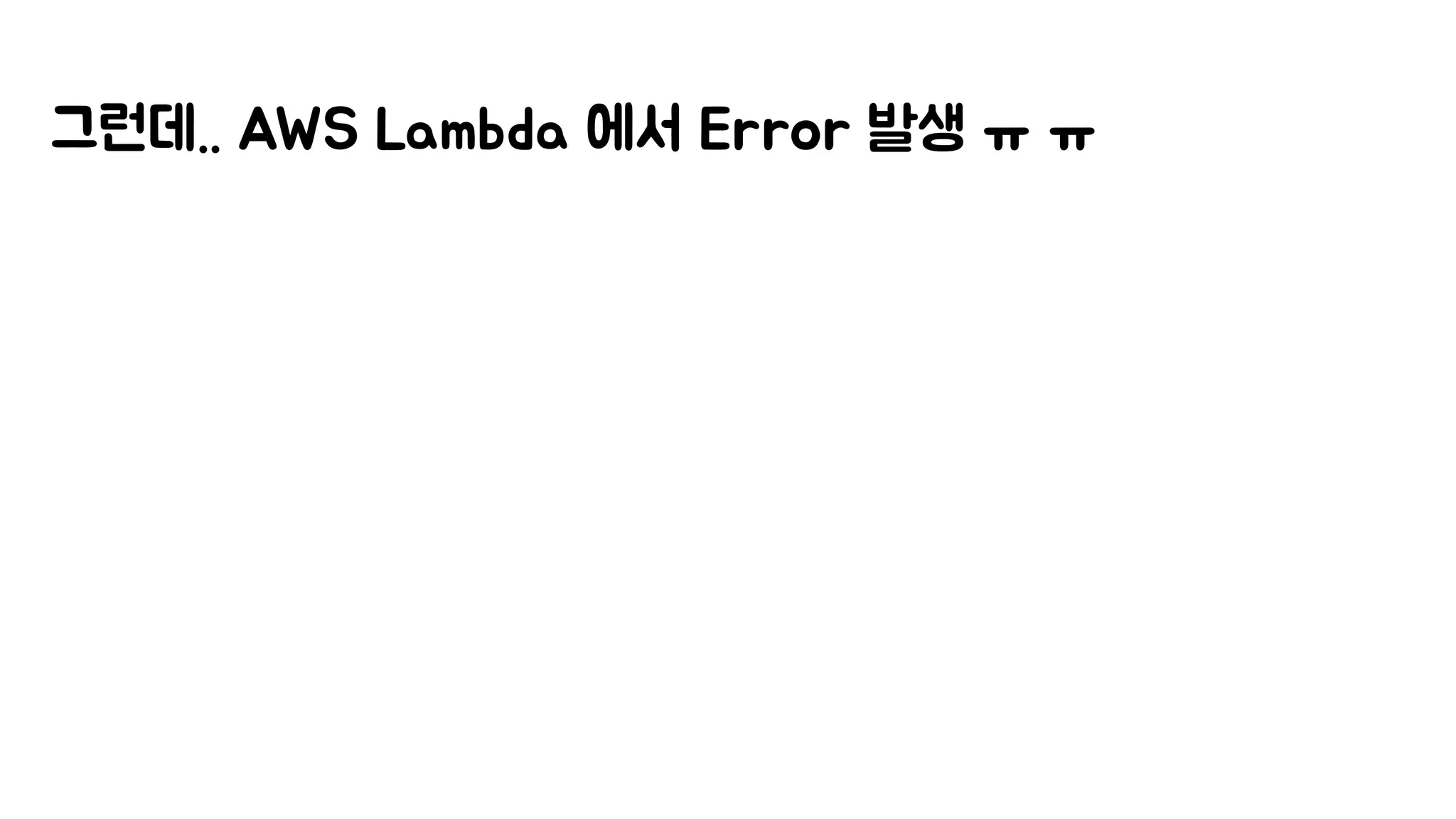 그런데.. AWS Lambda 에서 Error 발생 ㅠ ㅠ
 