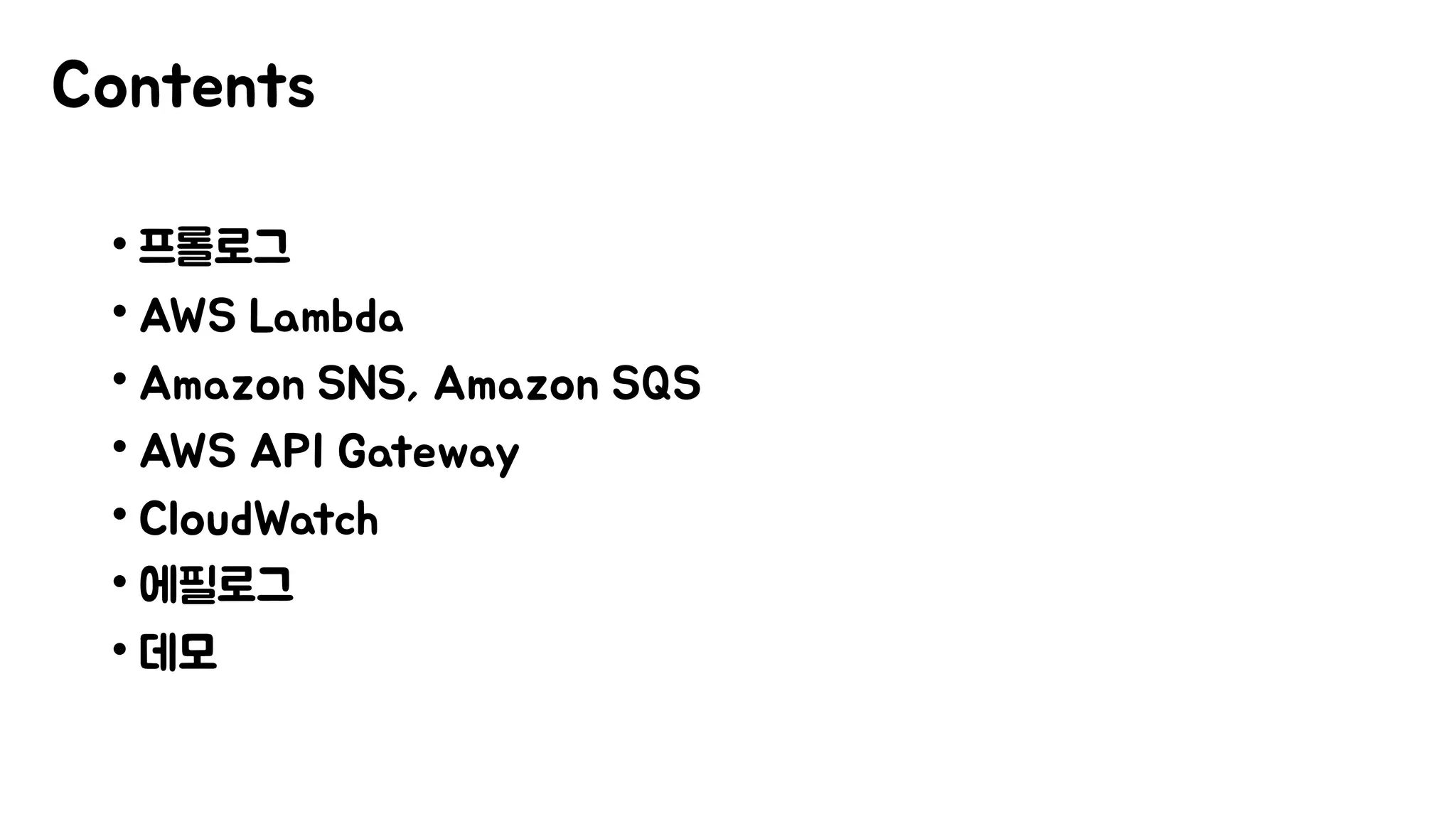 Contents
• 프롤로그
• AWS Lambda
• Amazon SNS, Amazon SQS
• AWS API Gateway
• CloudWatch
• 에필로그
• 데모
 