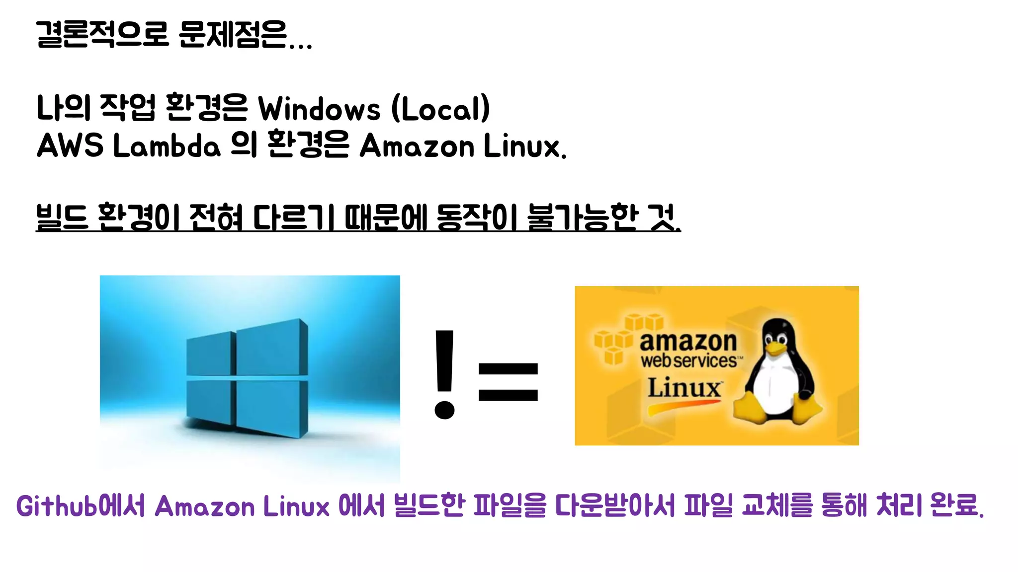 결론적으로 문제점은…
나의 작업 환경은 Windows (Local)
AWS Lambda 의 환경은 Amazon Linux.
빌드 환경이 전혀 다르기 때문에 동작이 불가능한 것.
!=
Github에서 Amazon Linux 에서 빌드한 파일을 다운받아서 파일 교체를 통해 처리 완료.
 