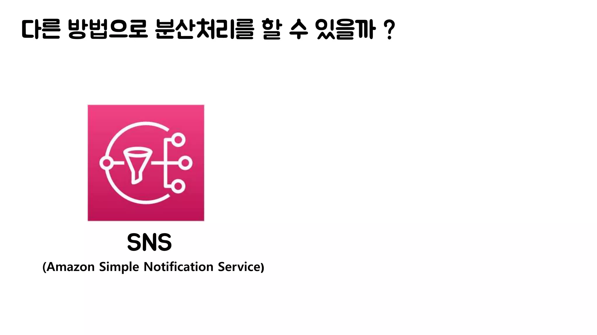 다른 방법으로 분산처리를 할 수 있을까 ?
SNS
(Amazon Simple Notification Service)
 