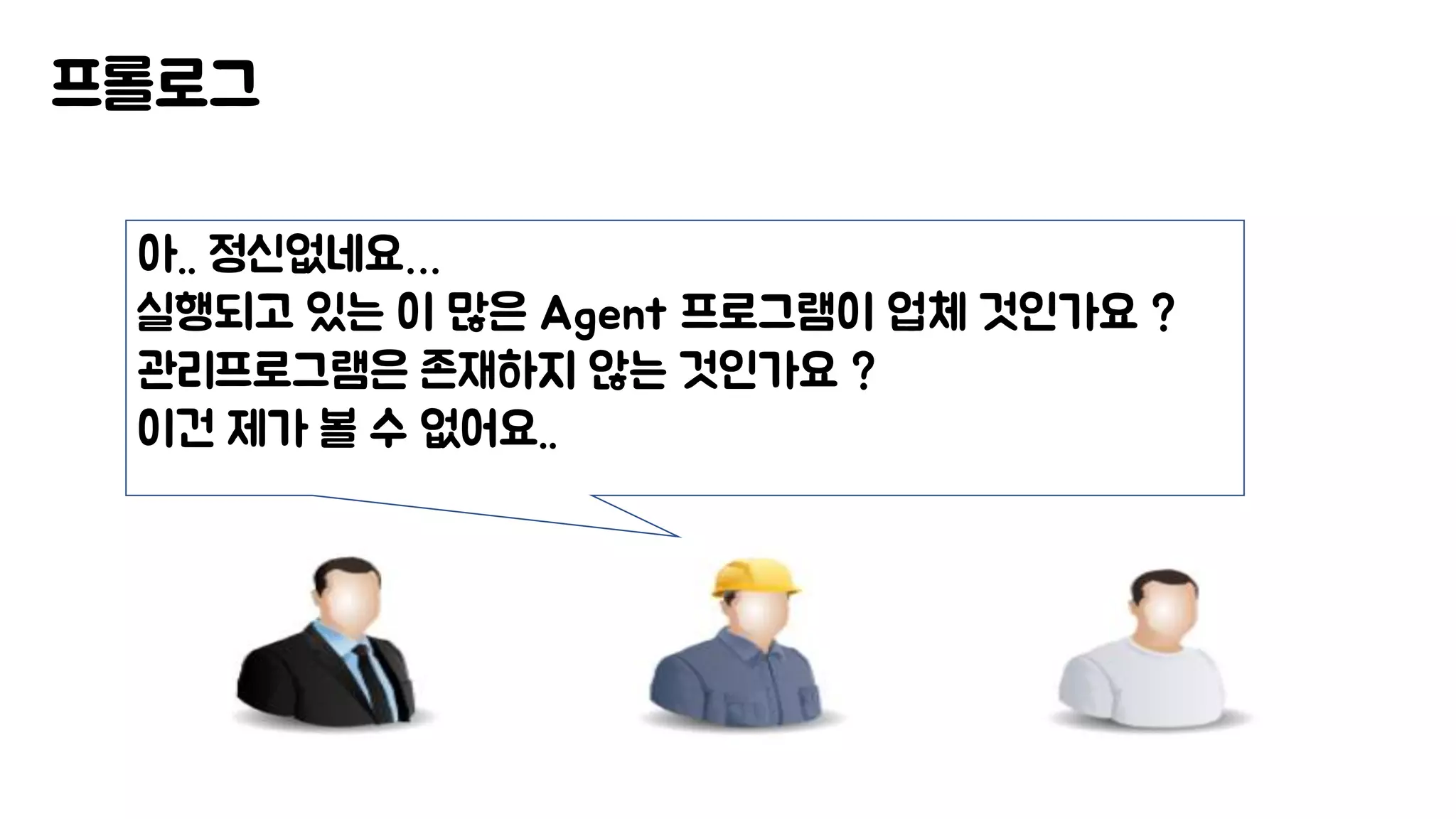 프롤로그
아.. 정신없네요…
실행되고 있는 이 많은 Agent 프로그램이 업체 것인가요 ?
관리프로그램은 존재하지 않는 것인가요 ?
이건 제가 볼 수 없어요..
 