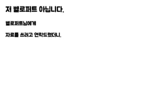 저 벨로퍼트 아닙니다.
벨로퍼트님에게
자료를 쓰려고 연락드렸더니.
 