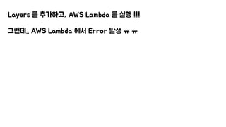 Layers 를 추가하고, AWS Lambda 를 실행 !!!
그런데.. AWS Lambda 에서 Error 발생 ㅠ ㅠ
 