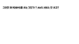 그러면 왜 RDBMS를 쓰는 것인가 ? AWS 서비스 안 쓰고?
 