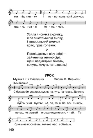 140
1
Узяла лисичка скрипку,
сіла з нотами під липку,
і тонесенький смичок
грає, грає гопачок.
2
Поспішають з лісу звірі —
зайченята темно-сірі,
ще й ведмедики біжать,
хочуть, хочуть танцювать!
УРОК
Музыка Т. Попатенко Слова М. Ивенсен
 