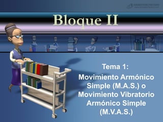 Bloque II

         Tema 1:
   Movimiento Armónico
     Simple (M.A.S.) o
   Movimiento Vibratorio
     Armónico Simple
        (M.V.A.S.)
 