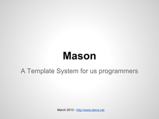 Mason
A Template System for us programmers




           March 2013 - http://www.eteve.net
 
