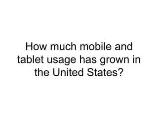 How much mobile and 
tablet usage has grown in 
the United States? 
 