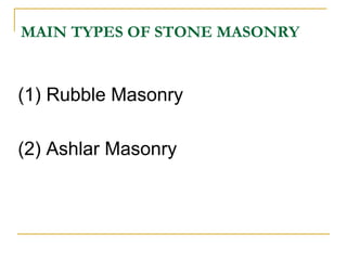 MAIN TYPES OF STONE MASONRY
(1) Rubble Masonry
(2) Ashlar Masonry
 