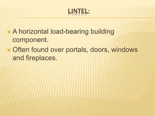 LINTEL:
 A horizontal load-bearing building
component.
 Often found over portals, doors, windows
and fireplaces.
 
