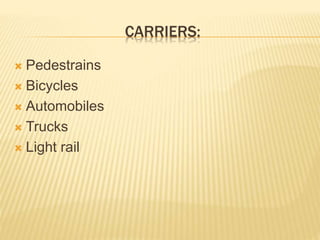 CARRIERS:
 Pedestrains
 Bicycles
 Automobiles
 Trucks
 Light rail
 