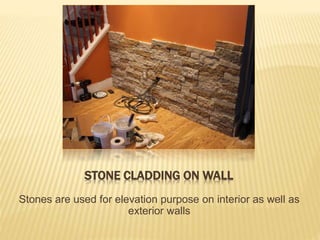 STONE CLADDING ON WALL
Stones are used for elevation purpose on interior as well as
exterior walls
 