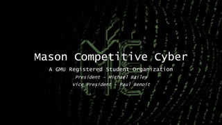 Mason Competitive Cyber
A GMU Registered Student Organization
President – Michael Bailey
Vice President – Paul Benoit
 