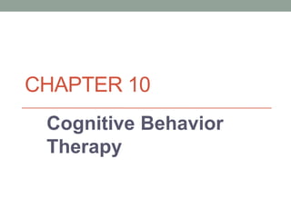 CHAPTER 10
Cognitive Behavior
Therapy
 