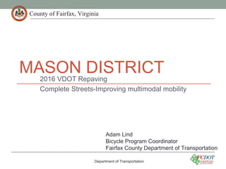 County of Fairfax, VirginiaCounty of Fairfax, Virginia
MASON DISTRICT2016 VDOT Repaving
Complete Streets-Improving multimodal mobility
Department of Transportation
Adam Lind
Bicycle Program Coordinator
Fairfax County Department of Transportation
 