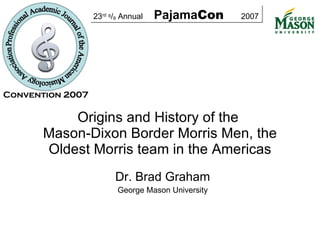 Dr. Brad Graham George Mason University Origins and History of the  Mason-Dixon Border Morris Men, the Oldest Morris team in the Americas 