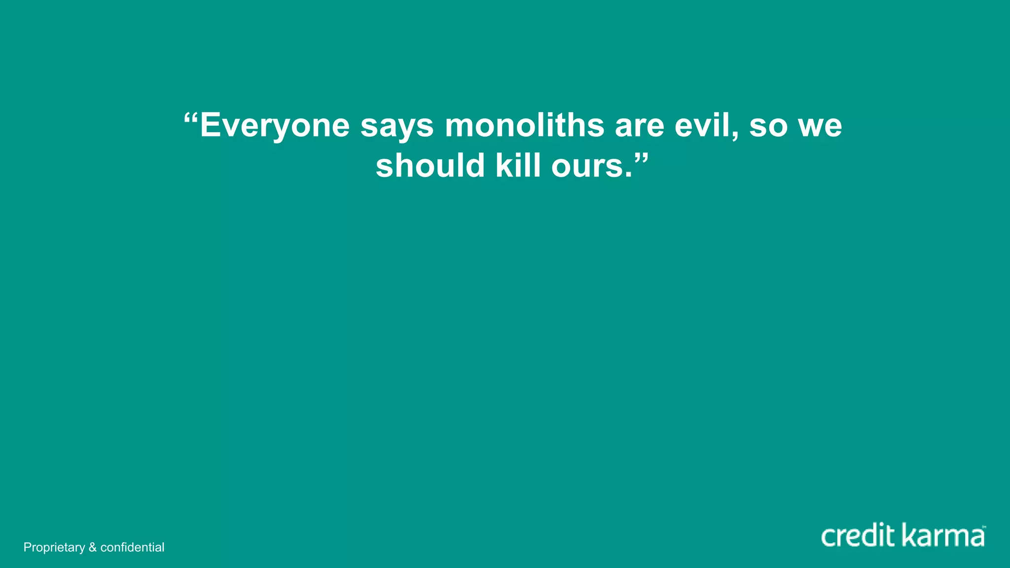 “Everyone says monoliths are evil, so we
should kill ours.”
Proprietary & confidential
 