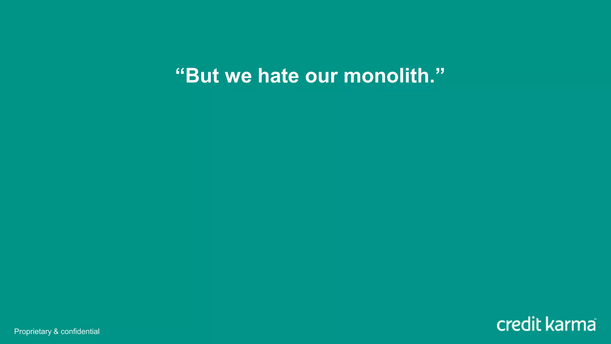 “But we hate our monolith.”
Proprietary & confidential
 