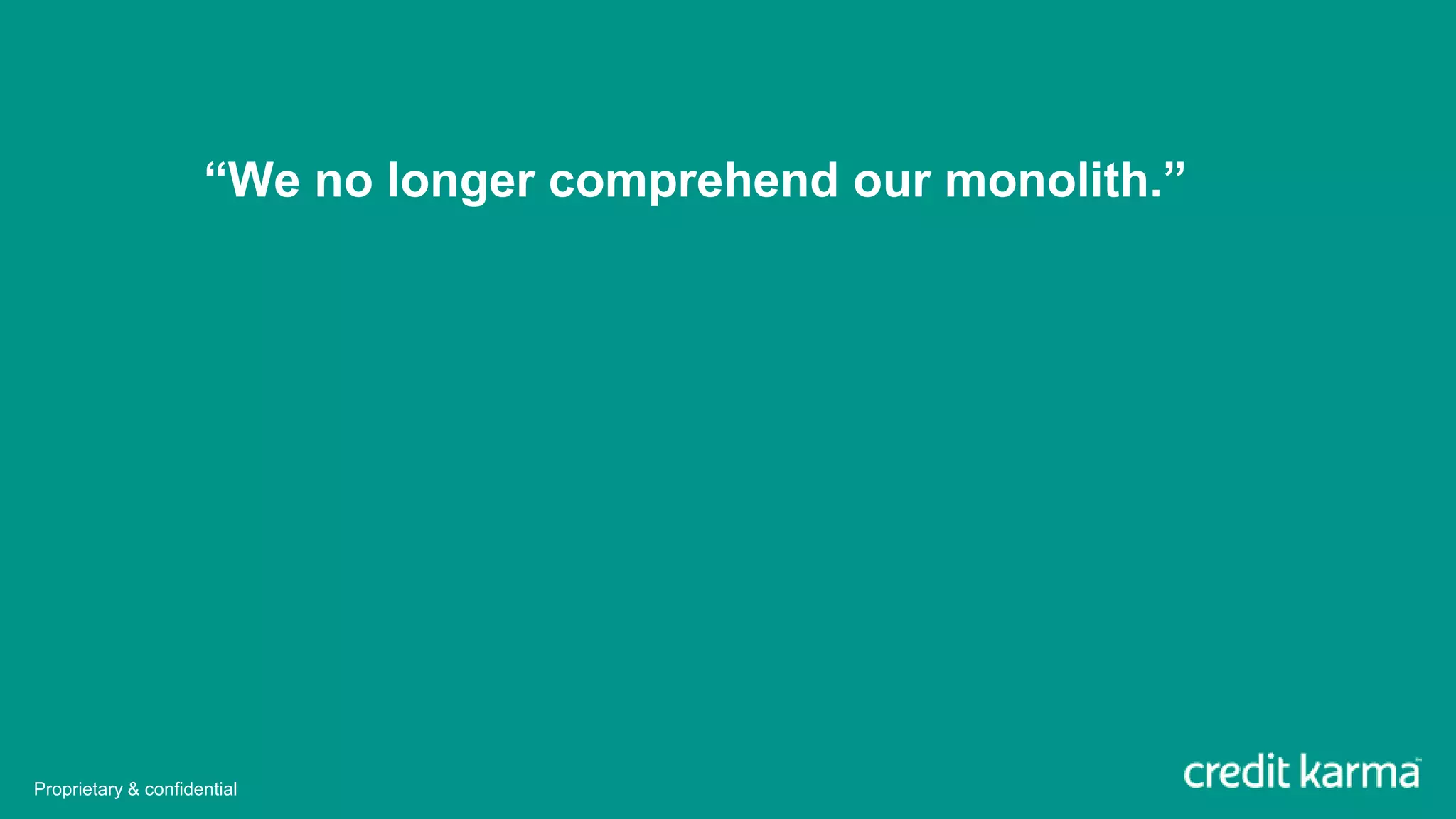 “We no longer comprehend our monolith.”
Proprietary & confidential
 