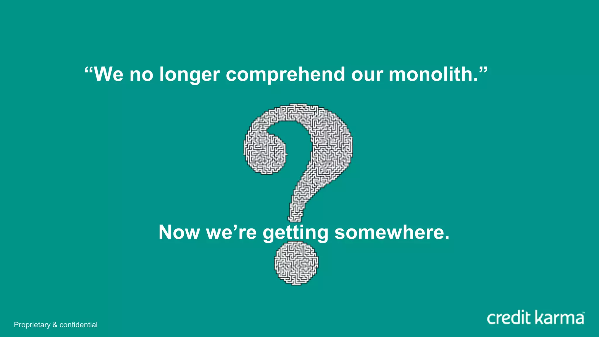 “We no longer comprehend our monolith.”
Now we’re getting somewhere.
Proprietary & confidential
 