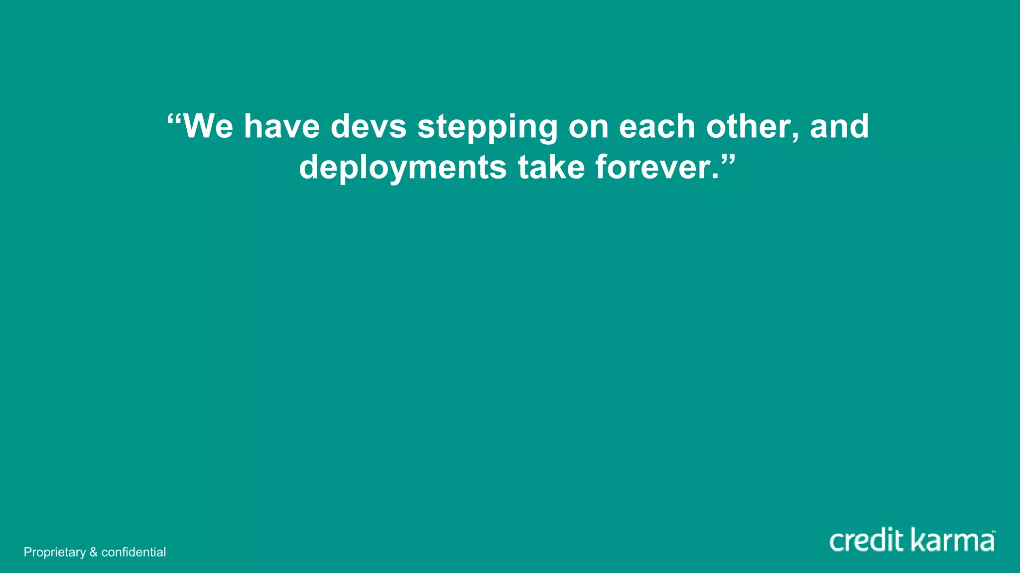 “We have devs stepping on each other, and
deployments take forever.”
Proprietary & confidential
 