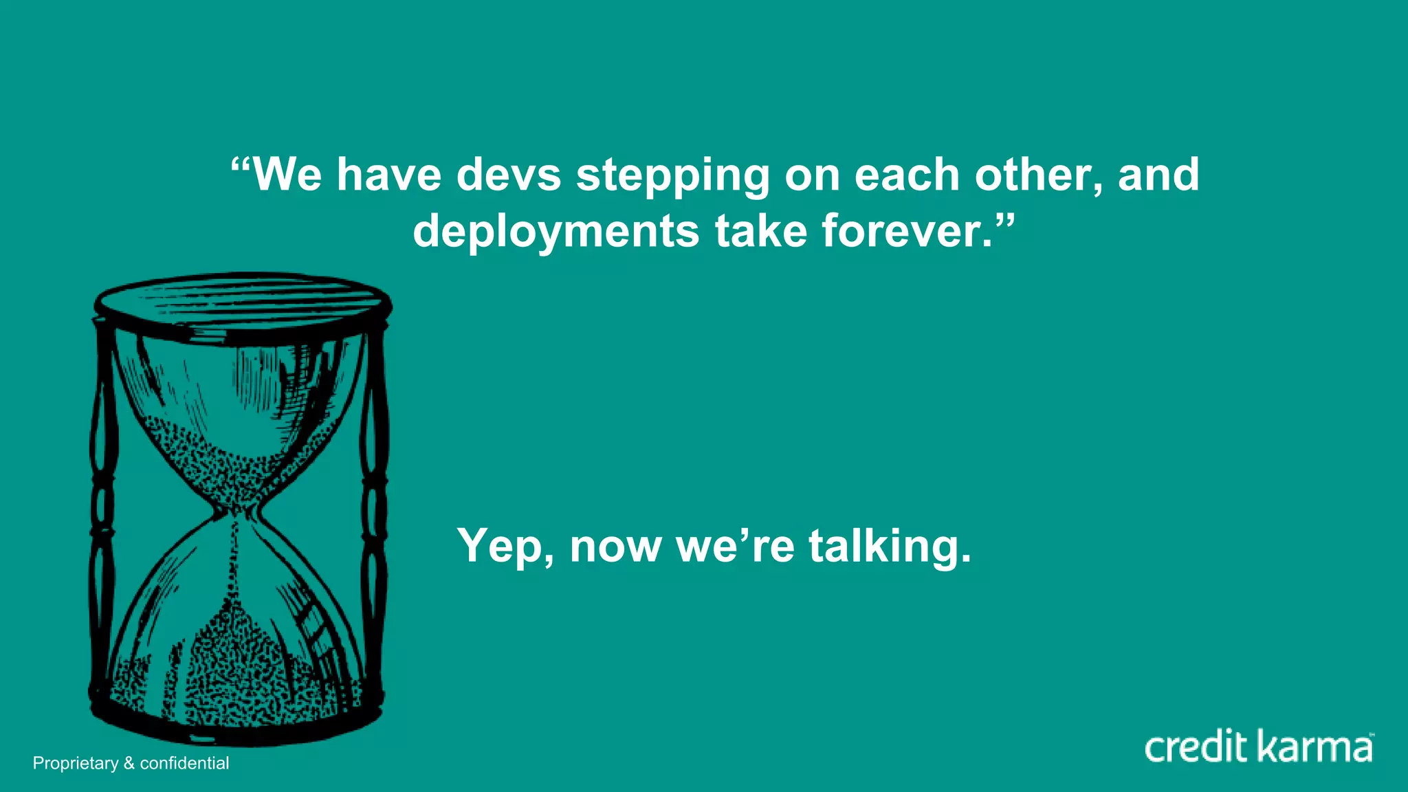 “We have devs stepping on each other, and
deployments take forever.”
Yep, now we’re talking.
Proprietary & confidential
 