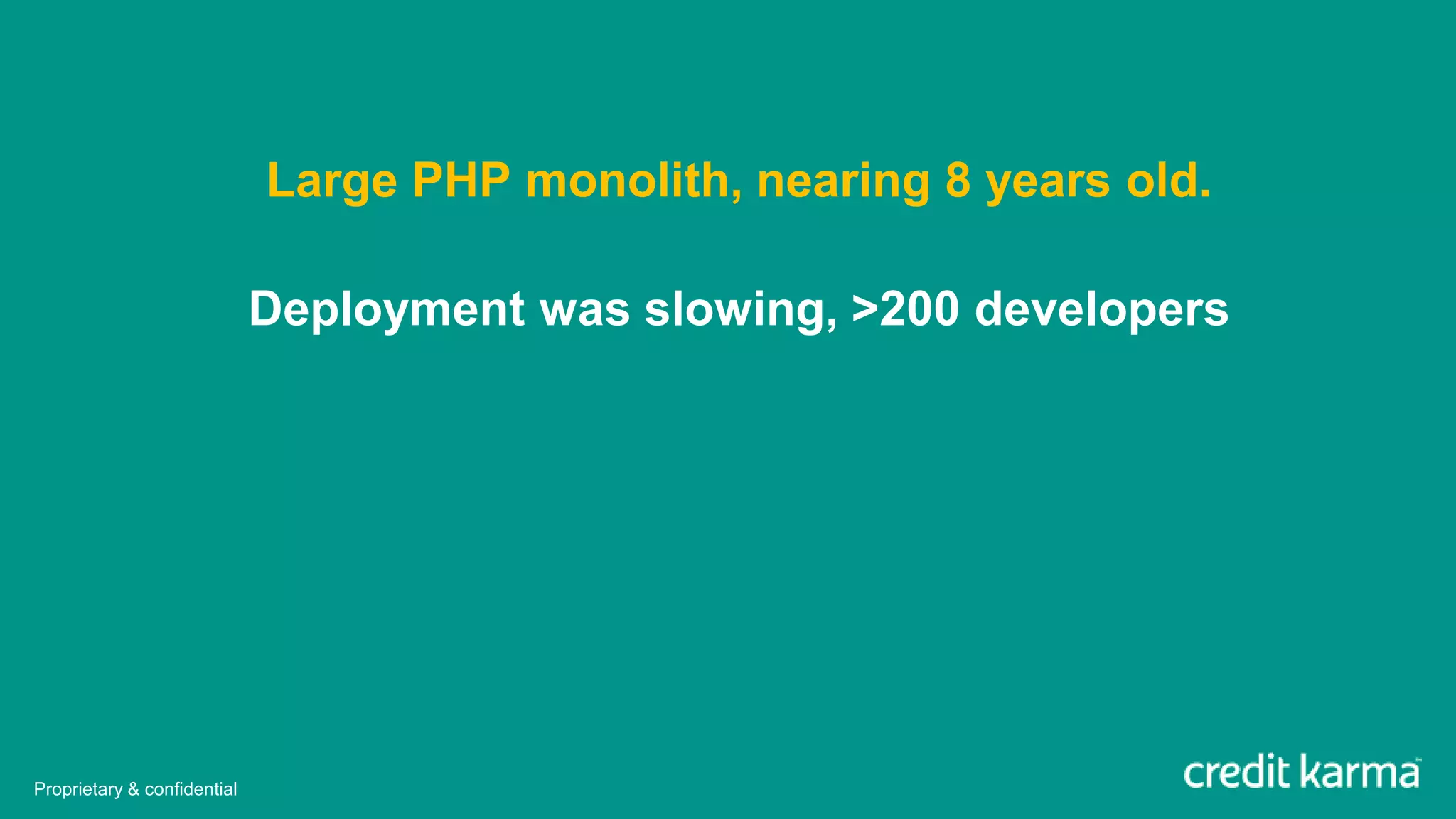Large PHP monolith, nearing 8 years old.
Deployment was slowing, >200 developers
Proprietary & confidential
 