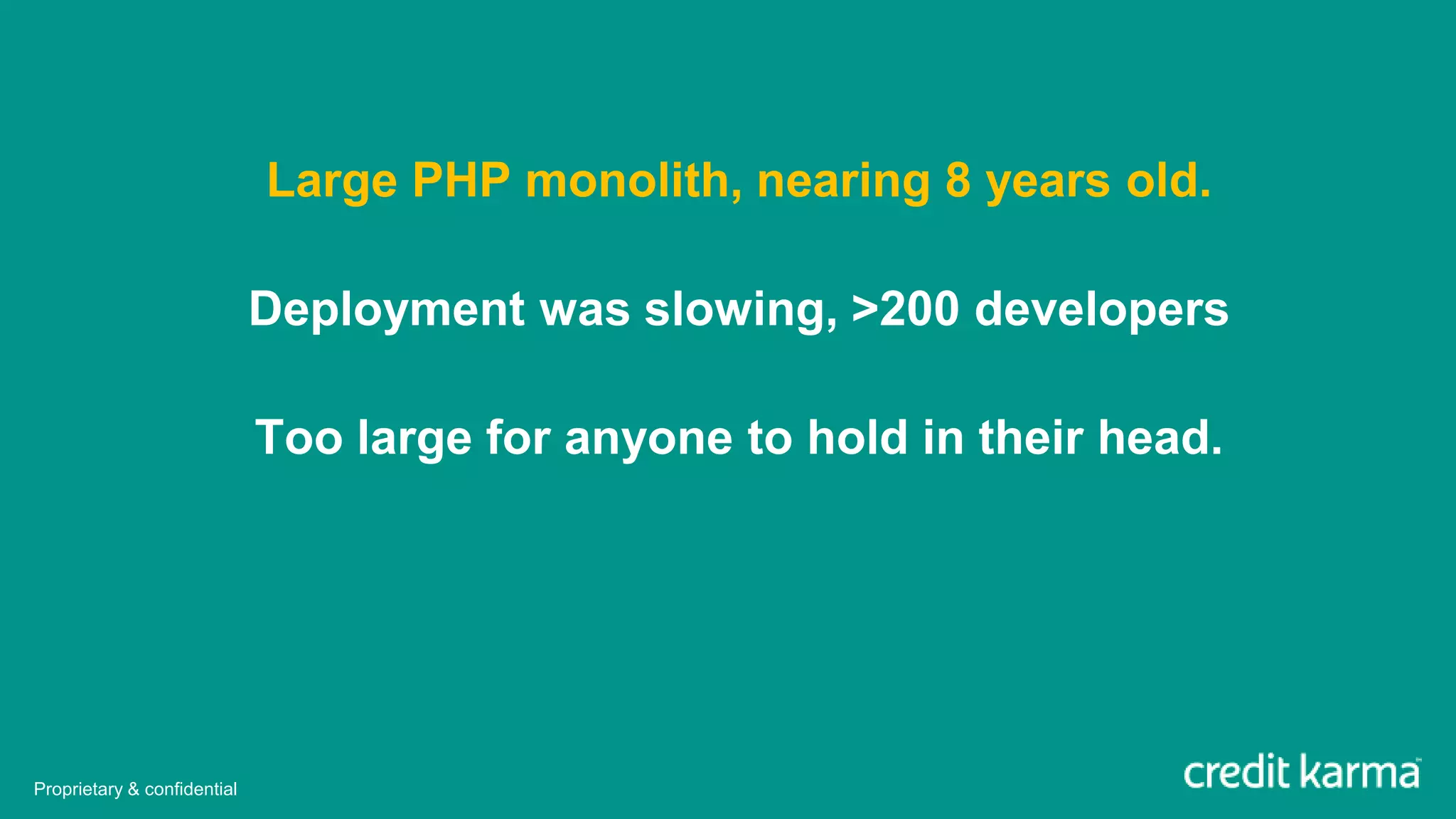 Large PHP monolith, nearing 8 years old.
Deployment was slowing, >200 developers
Too large for anyone to hold in their head.
Proprietary & confidential
 