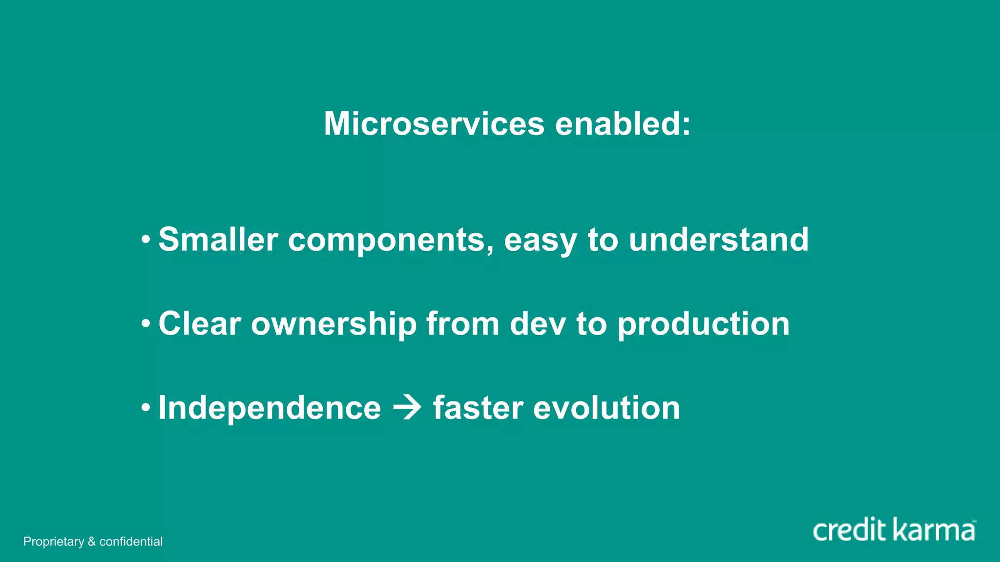 Microservices enabled:
• Smaller components, easy to understand
• Clear ownership from dev to production
• Independence  faster evolution
Proprietary & confidential
 