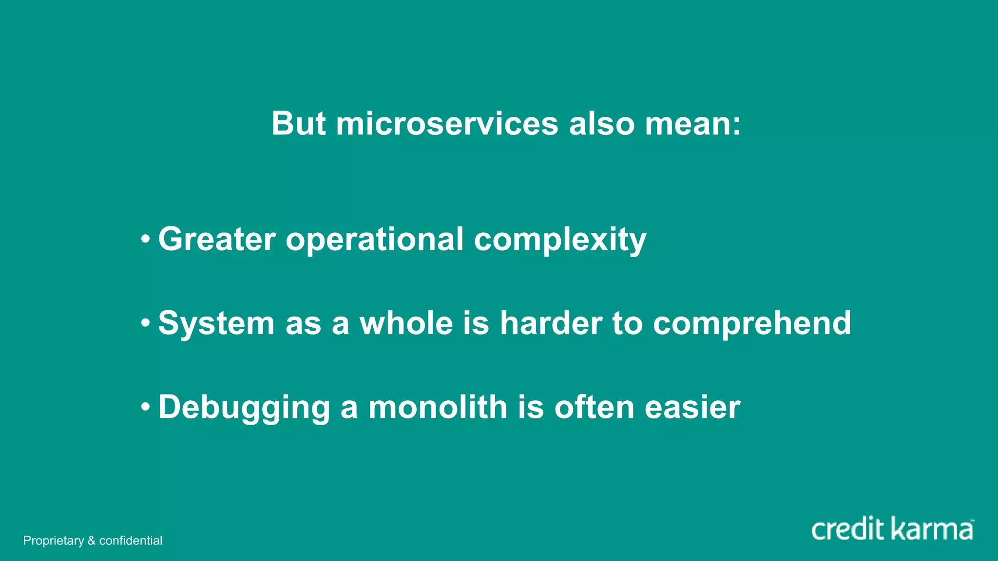 But microservices also mean:
• Greater operational complexity
• System as a whole is harder to comprehend
• Debugging a monolith is often easier
Proprietary & confidential
 