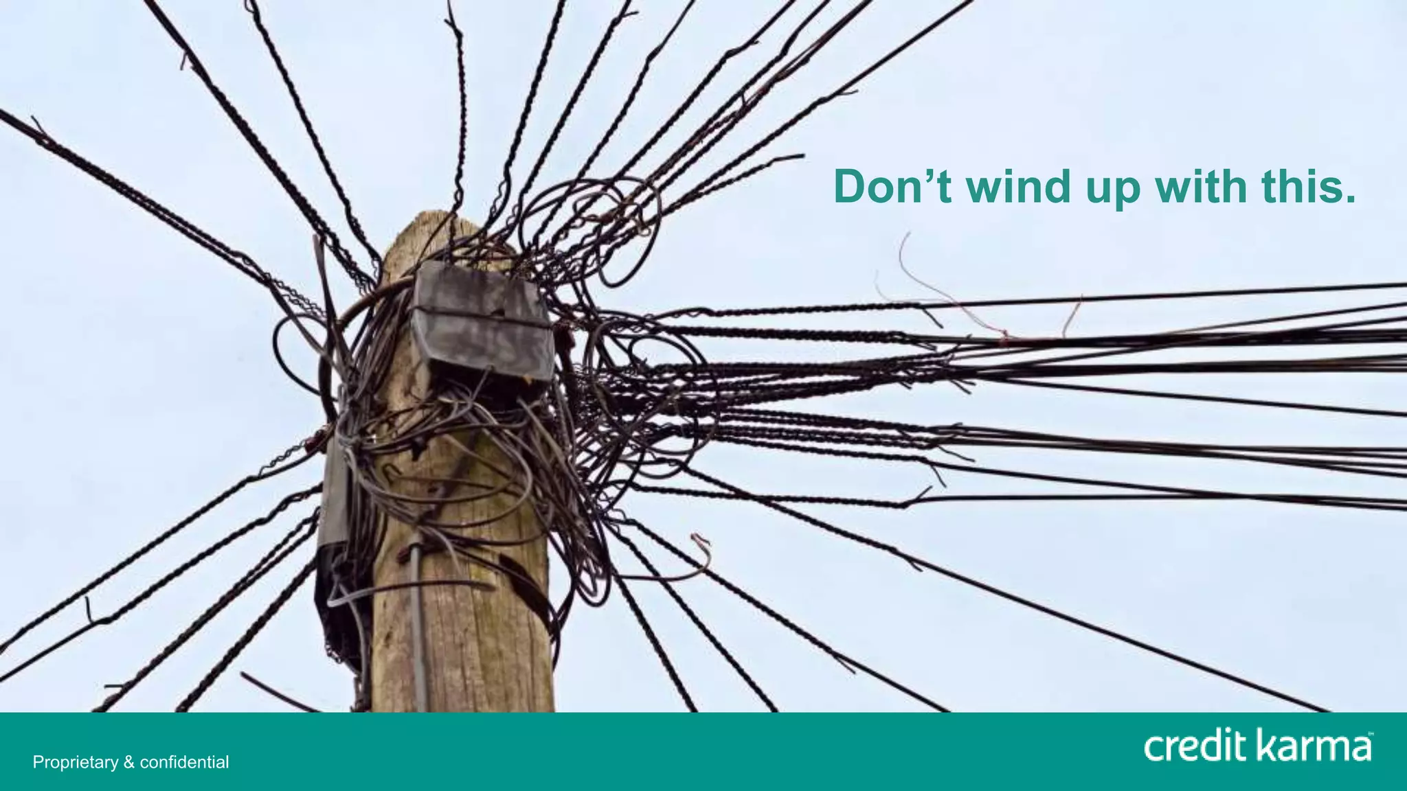 Don’t wind up with this.
Proprietary & confidential
 