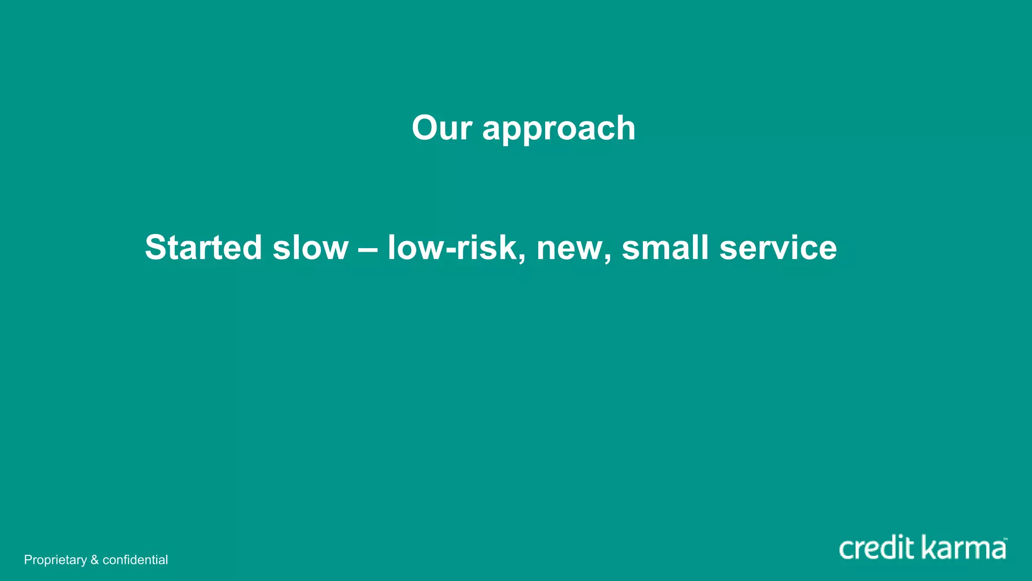 Our approach
Started slow – low-risk, new, small service
Proprietary & confidential
 