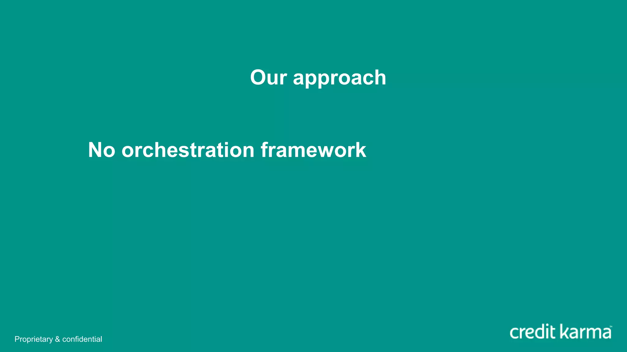 Our approach
No orchestration framework
Proprietary & confidential
 