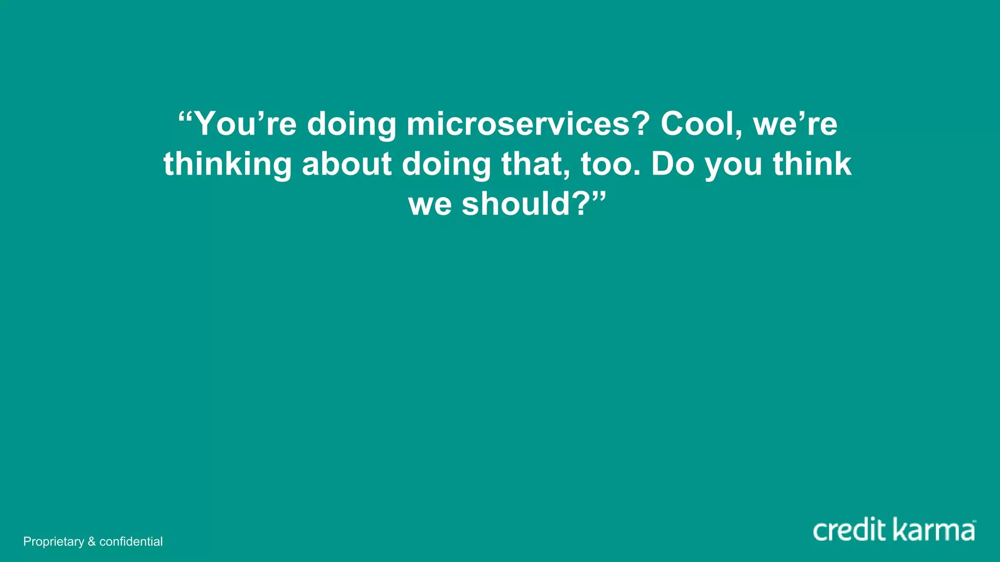 “You’re doing microservices? Cool, we’re
thinking about doing that, too. Do you think
we should?”
Proprietary & confidential
 