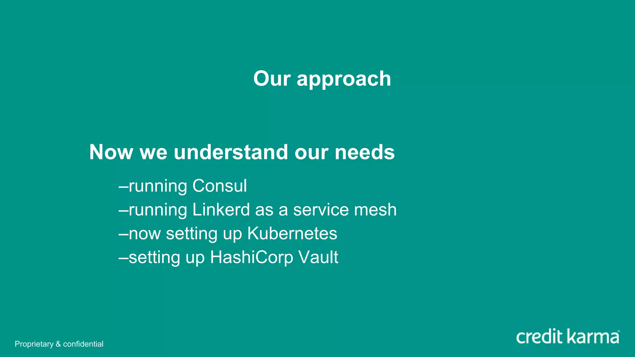 Our approach
Now we understand our needs
–running Consul
–running Linkerd as a service mesh
–now setting up Kubernetes
–setting up HashiCorp Vault
Proprietary & confidential
 