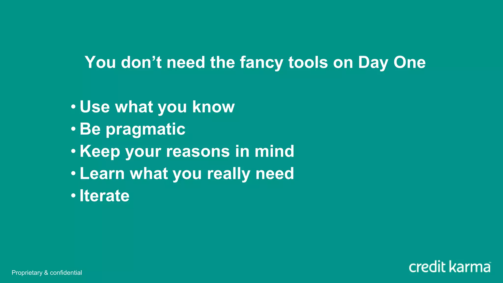 You don’t need the fancy tools on Day One
• Use what you know
• Be pragmatic
• Keep your reasons in mind
• Learn what you really need
• Iterate
Proprietary & confidential
 