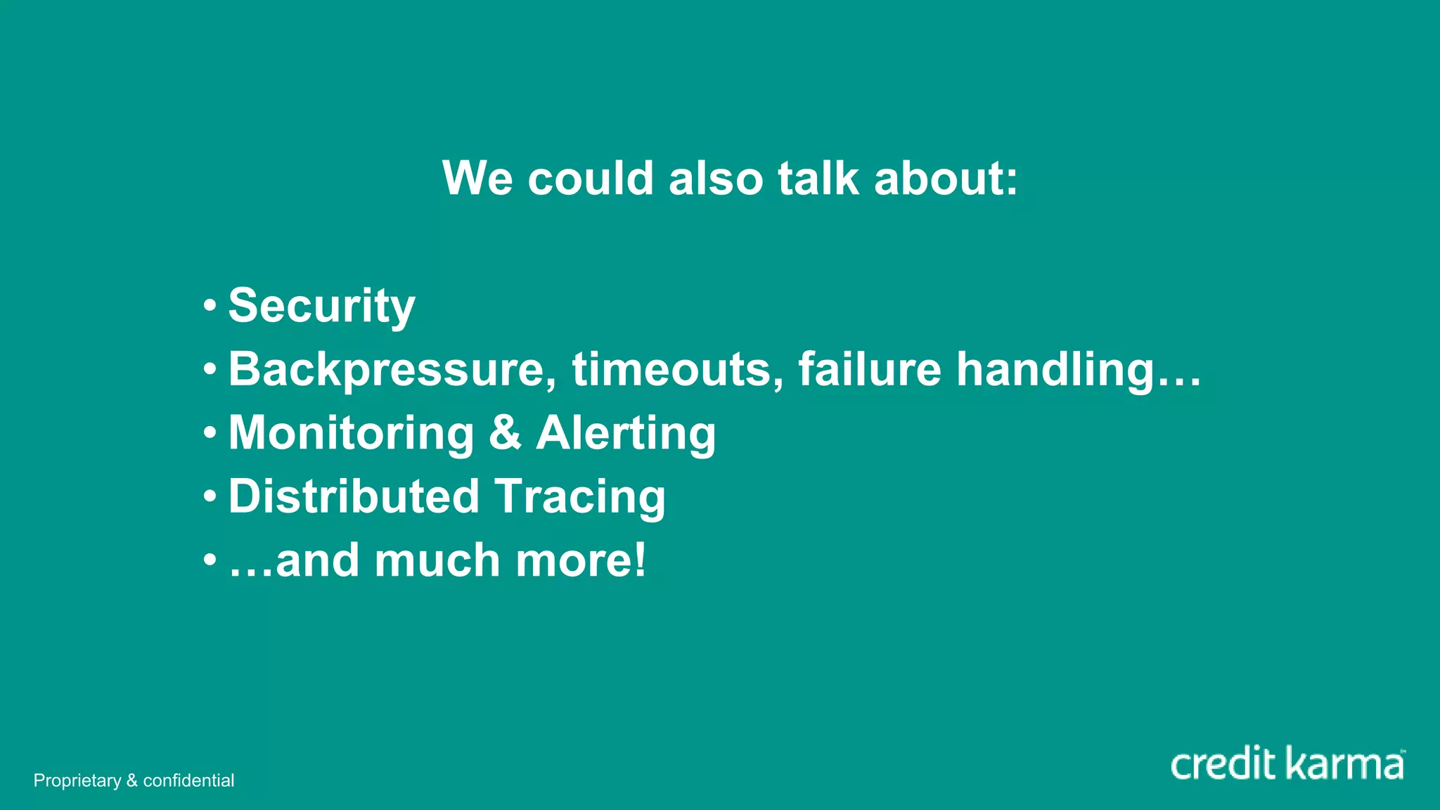 We could also talk about:
• Security
• Backpressure, timeouts, failure handling…
• Monitoring & Alerting
• Distributed Tracing
• …and much more!
Proprietary & confidential
 