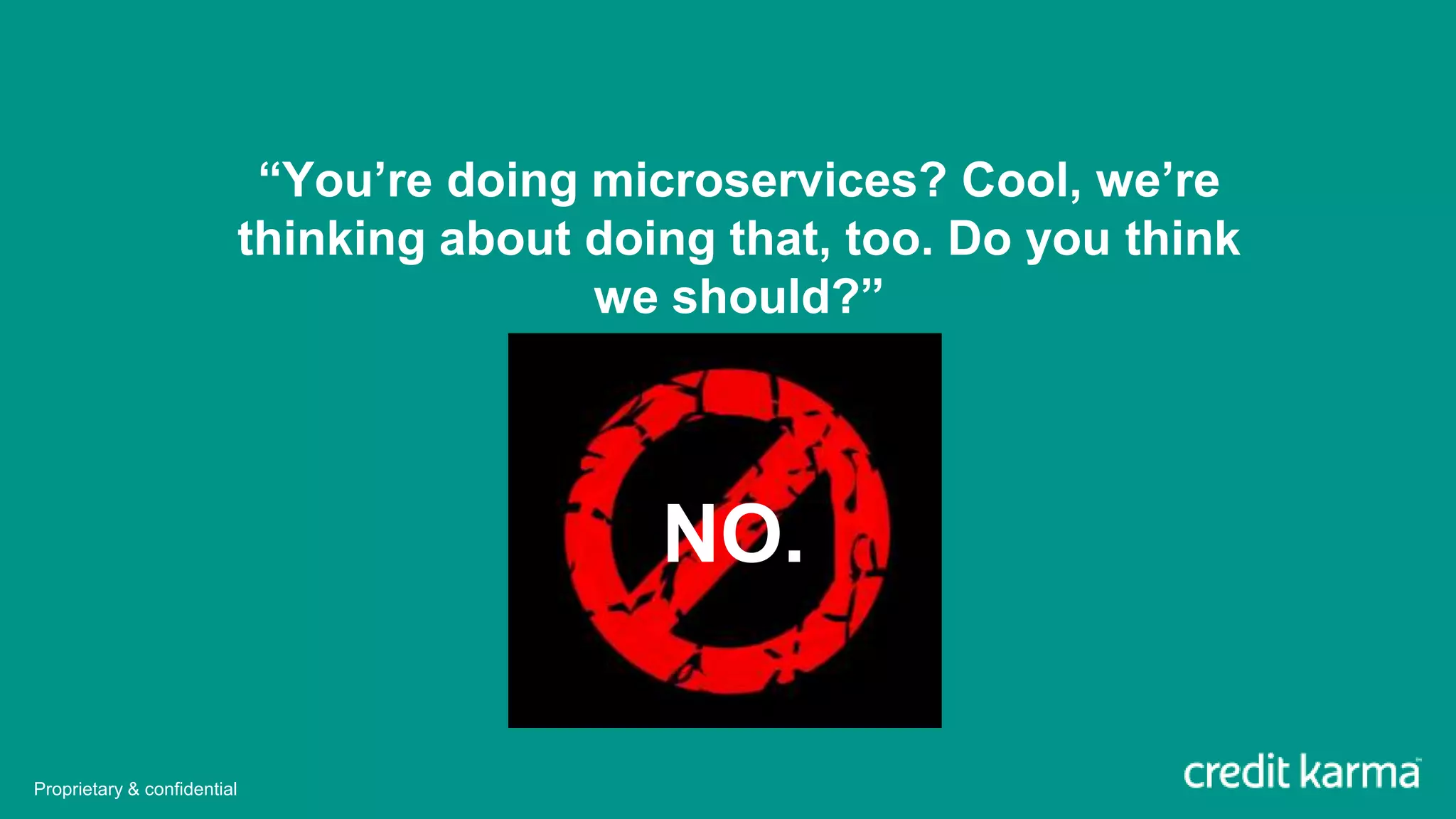“You’re doing microservices? Cool, we’re
thinking about doing that, too. Do you think
we should?”
NO.
Proprietary & confidential
 