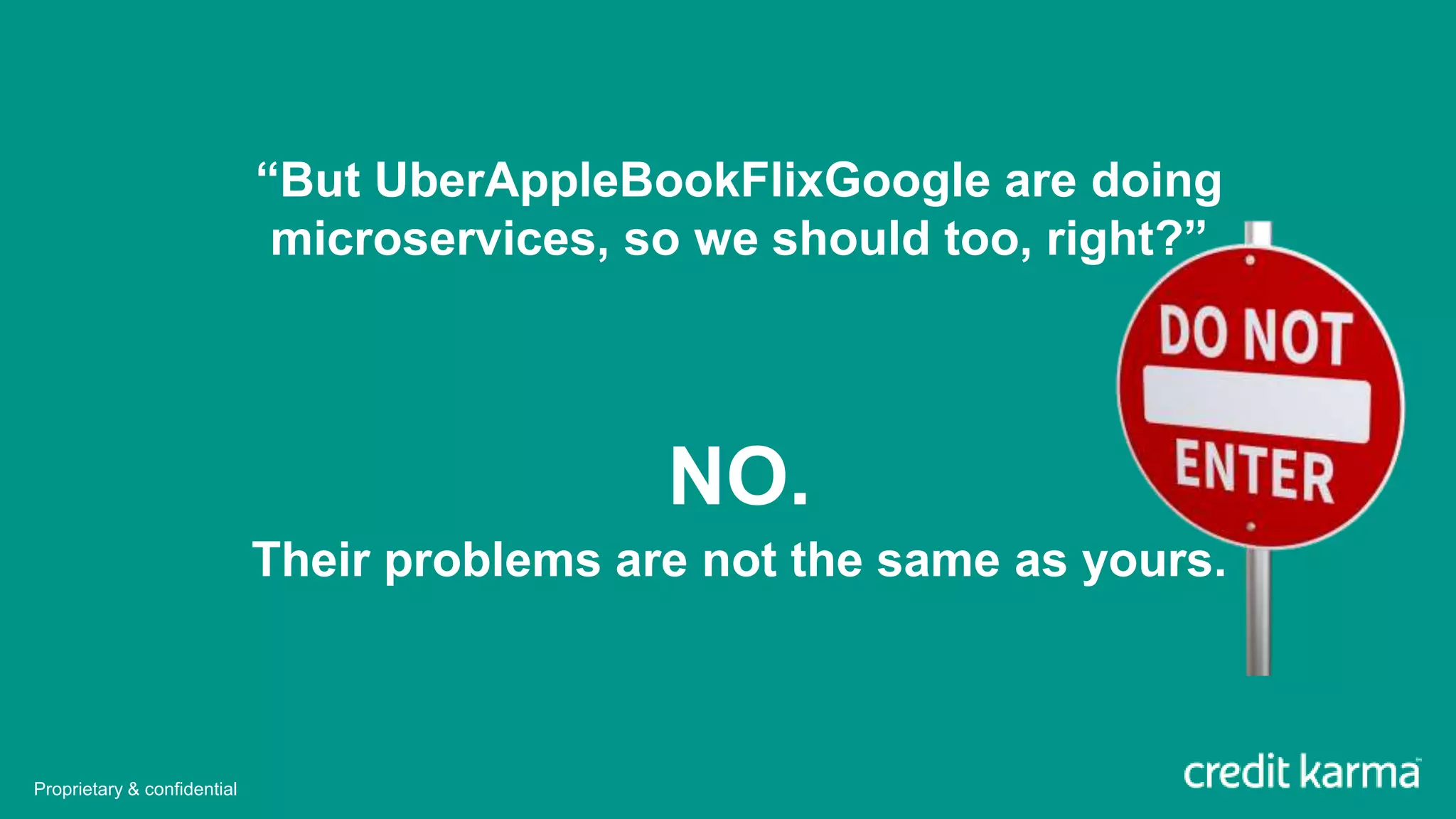 “But UberAppleBookFlixGoogle are doing
microservices, so we should too, right?”
NO.
Their problems are not the same as yours.
Proprietary & confidential
 