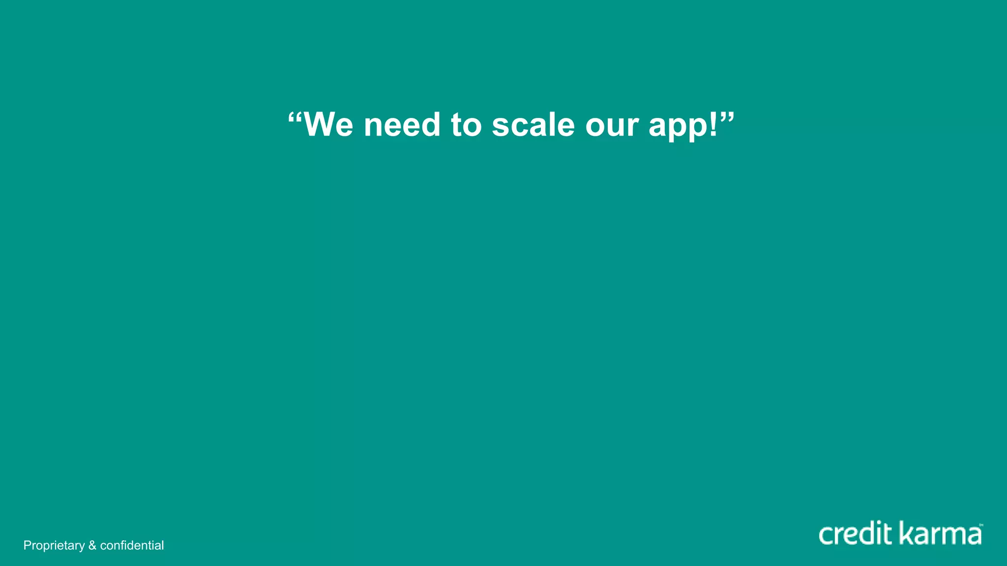 “We need to scale our app!”
Proprietary & confidential
 