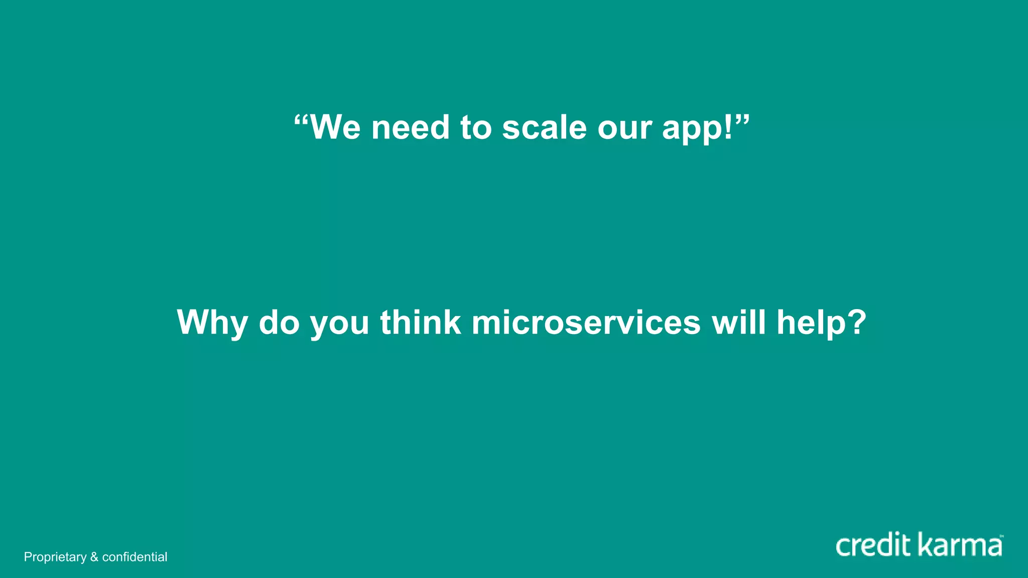 “We need to scale our app!”
Why do you think microservices will help?
Proprietary & confidential
 