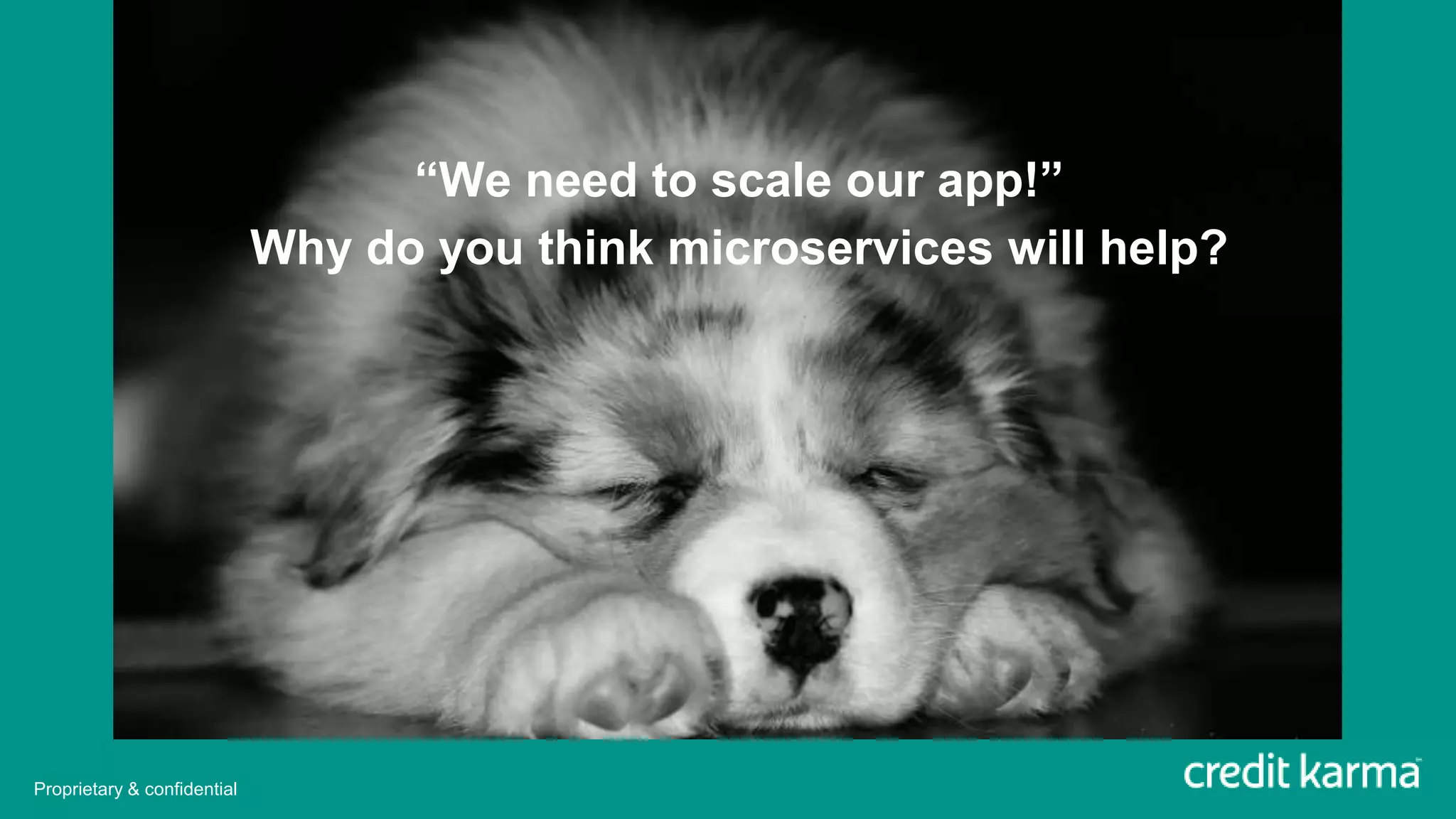 “We need to scale our app!”
Why do you think microservices will help?
Proprietary & confidential
 
