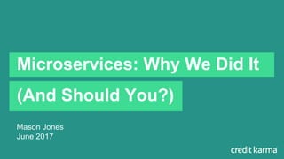 Mason Jones
June 2017
Microservices: Why We Did It
(And Should You?)
 
