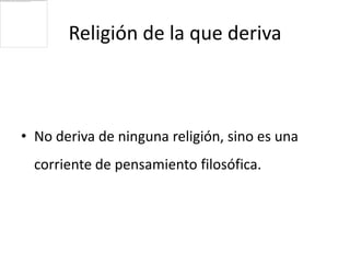 Religión de la que deriva



• No deriva de ninguna religión, sino es una
  corriente de pensamiento filosófica.
 