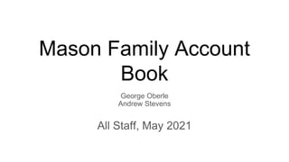 Mason Family Account
Book
George Oberle
Andrew Stevens
All Staff, May 2021
 