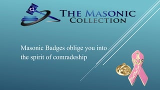 Masonic Badges oblige you into
the spirit of comradeship
 