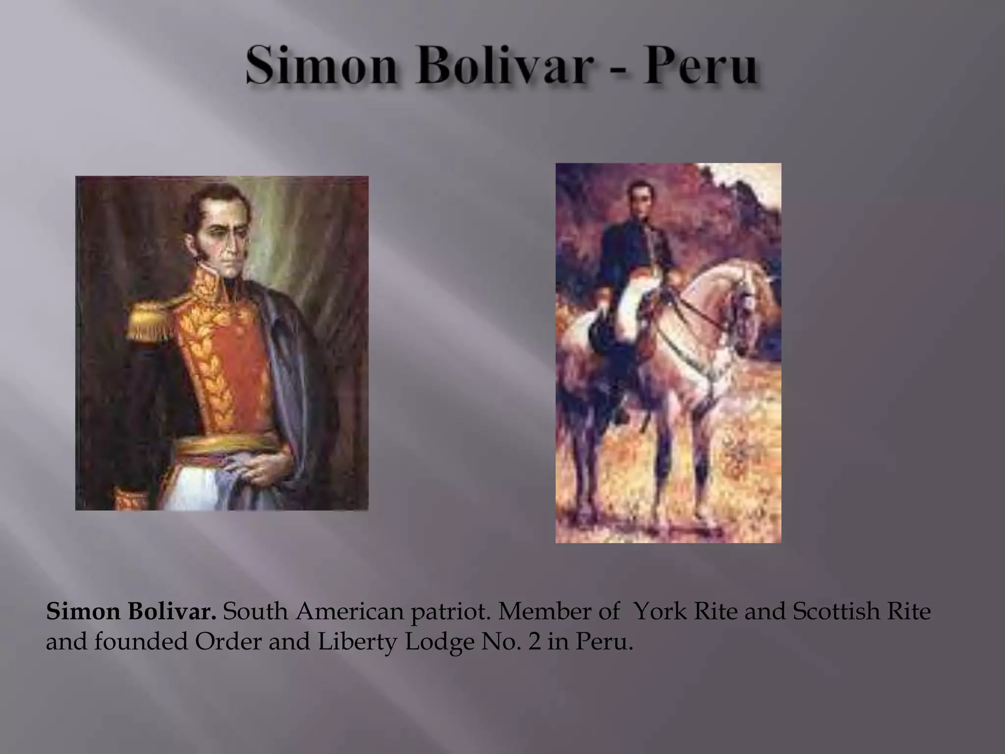 Simon Bolivar. South American patriot. Member of York Rite and Scottish Rite
and founded Order and Liberty Lodge No. 2 in Peru.
 